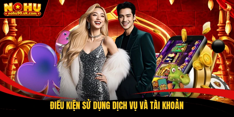 Điều kiện sử dụng dịch vụ và tài khoản Điều kiện sử dụng dịch vụ và tài khoản