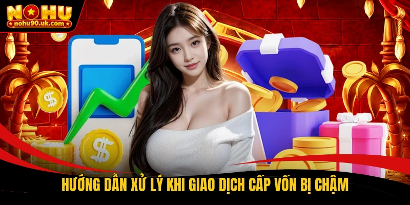 Hướng dẫn xử lý khi giao dịch cấp vốn bị chậm Hướng dẫn xử lý khi giao dịch cấp vốn bị chậm