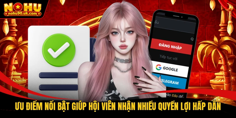 Ưu điểm nổi bật giúp hội viên nhận nhiều quyền lợi hấp dẫn Ưu điểm nổi bật giúp hội viên nhận nhiều quyền lợi hấp dẫn